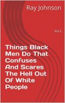 Things Black Men Do That Confuses And Scares The Hell Out Of White People: Vol 2 - Ray Johnson