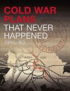 Cold War Plans That Never Happened, 1945-91 - Michael Kerrigan