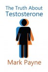 The Truth About Testosterone - Mark Payne