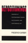 Repositionings: Readings of Contemporary Poetry, Photography, and Performance Art - Frederick Garber