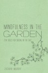 Mindfulness in the Garden: Zen Tools for Digging in the Dirt - Zachiah Laurann Murray, Jason DeAntonis