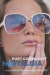 Post-Communist Nostalgia - Maria N. Todorova, Zsuzsa Gille