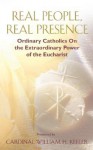 Real People, Real Presence: Ordinary Catholics on the Extraordinary Power of the Eucharist - William H. Keeler, Benedict J. Groeschel