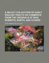 A Select Collection of Early English Tracts on Commerce from the Originals of Mun, Roberts, North, and Others - John Ramsay McCulloch