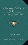 A Manual of Faith and Life: A Guide for Individual Christians or Communicant Classes - Hugh T. Kerr