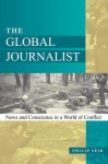 The Global Journalist: News and Conscience in a World of Conflict - Philip Seib