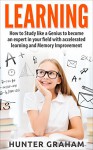 LEARNING: How to Study like a Genius to Become an Expert in Your Field with Accelerated Learning and Memory Improvement (Genius, Learning, Reading, Accelerated Learning, Memory Improvement) - Hunter Graham