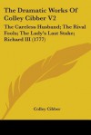 The Dramatic Works of Colley Cibber V2: The Careless Husband; The Rival Fools; The Lady's Last Stake; Richard III (1777) - Colley Cibber