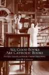 All Good Books Are Catholic Books: Print Culture, Censorship, and Modernity in Twentieth-Century America (Cushwa Center Studies of Catholicism in Twentieth-Century America) - Una M. Cadegan