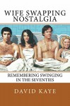 Wife Swapping Nostalgia: Remembering Swinging in the Seventies - David Kaye