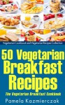 50 Vegetarian Breakfast Recipes - Pamela Kazmierczak