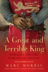 A Great and Terrible King: Edward I and the Forging of Britain - Marc Morris