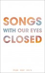 Songs With Our Eyes Closed - Tyler Kent White