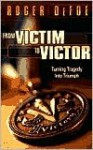 From Victim to Victor: Turning Tragedy Into Triumph - Roger Defoe, Roger De Foe, Tim Bagwell, Bob Murphy