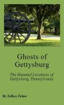 Ghosts of Gettysburg: The Haunted Locations of Gettysburg, Pennsylvania - Jeffrey Fisher