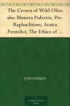 The Crown of Wild Olive also Munera Pulveris; Pre-Raphaelitism; Aratra Pentelici; The Ethics of the Dust; Fiction, Fair and Foul; The Elements of Drawing - John Ruskin