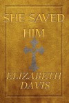 She Saved Him - Elizabeth Davis