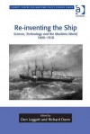 Re-Inventing the Ship: Science, Technology and the Maritime World, 1800-1918 - Don Leggett