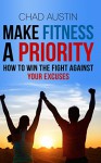 Make Fitness A Priority: How to win the fight against your excuses - Chad Austin, Kim Schaper