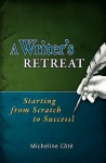 A Writer's Retreat: Starting from Scratch to Success! - Micheline Côté, Cindy Barrilleaux