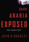 Saudi Arabia Exposed: Inside a Kingdom in Crisis - John R. Bradley