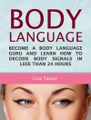 Body Language: Become a Body Language Guru and Learn How to Decode Body Signals in less Than 24 Hours (Body language, body language for dummies, body language secrets) - Liza Taylor