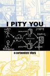 I Pity You: A Cartoonists' Diary - Philippe Dupuy