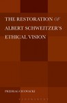 The Restoration of Albert Schweitzer's Ethical Vision - Predrag Cicovacki