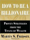 How to Be a Billionaire: Proven Strategies from the Titans of Wealth (MP3 Book) - Martin Fridson, Johanna Ward