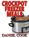 Crockpot Freezer Meals: 100 Freezer Recipes For Slow Cooking (Crockpot Dump Freezer Meals) - Daniel Cook