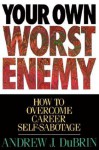 Your Own Worst Enemy: How To Overcome Career Self Sabotage - Andrew J. DuBrin