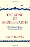 The Song Of Middle Earth: J. R. R. Tolkien's Themes, Symbols And Myths - David Harvey