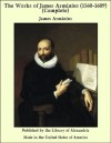 The Works of James Arminius (1560-1609) (Complete) - James Arminius