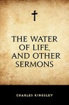 The Water of Life, and Other Sermons - Charles Kingsley