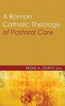 A Roman Catholic Theology Of Pastoral Care - Regis A. Duffy