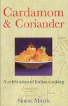 Cardamom & Coriander: A Celebration of Indian Cooking - Simon Morris