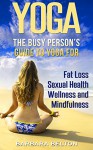 YOGA: The Busy Person's Guide to Yoga for - Fat Loss, Sexual Health, Wellness and Mindfulness (Breathing Exercises, Posture, Workouts for Women , Inner ... Meditation Techniques , Relaxation) - Barbara Belton