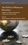 The Politics of Resource Extraction: Indigenous Peoples, Multinational Corporations and the State (International Political Economy Series) - Suzana Sawyer, Edmund Terence Gomez