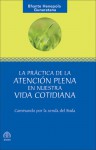 La Practica de la Atencion Plena en Nuestra Vida Cotidiana: Caminando por la senda del Buda - Bhante Henepola Gunaratana