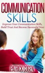 Communication Skills - Improve Your Communication Skills, Build Trust And Become Successful Now (Communication Skills In Relationships, Communication Skills For Leadership, Social Skills, Leadership) - Patrick Cogen