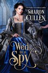 Wed to a Spy: An All the Queen's Spies Novel - Sharon Cullen