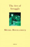 The Art of Struggle - Michel Houellebecq, Timothy Mathews, Delphine Grass, Houellebecq