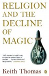 Religion and the Decline of Magic: Studies in Popular Beliefs in Sixteenth and Seventeenth Century England - Keith Thomas