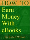 How To Earn Money With eBooks - Robert Wilson