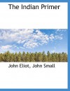 The Indian Primer - John Eliot, John Small