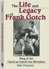 The Life and Legacy of Frank Gotch: King of the Catch-As-Catch-Can Wrestlers - Mike Chapman