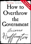 How to Overthrow the Government - Arianna Huffington