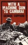 With a Machine Gun to Cambrai - George Coppard