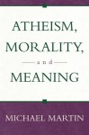 Atheism, Morality, and Meaning - Michael Martin