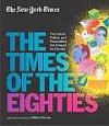 The New York Times: The Times of the Eighties: The Culture, Politics, and Personalities that Shaped the Decade - William Grimes